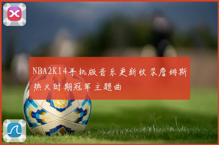 NBA2K14手机版音乐更新收录詹姆斯热火时期冠军主题曲