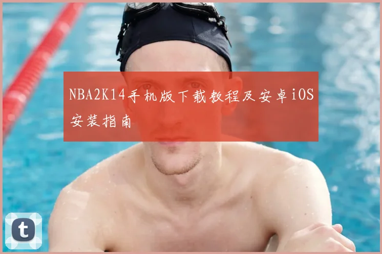 NBA2K14手机版下载教程及安卓iOS安装指南