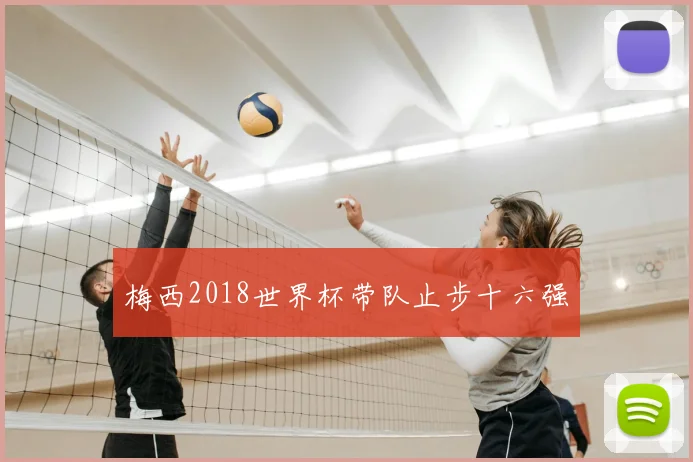 梅西2018世界杯带队止步十六强
