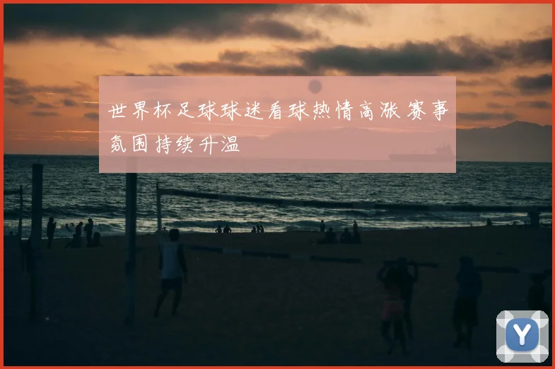 世界杯足球球迷看球热情高涨 赛事氛围持续升温