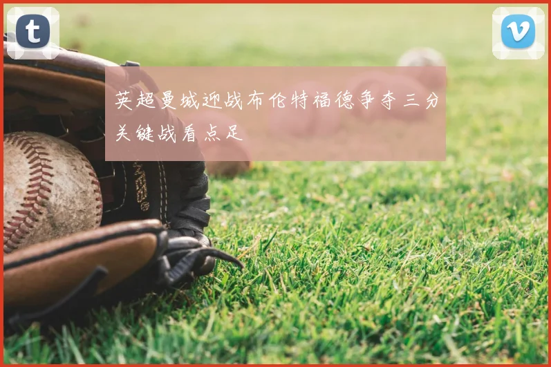英超曼城迎战布伦特福德争夺三分关键战看点足