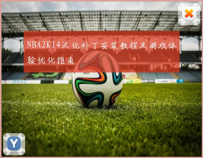 NBA2K14汉化补丁安装教程及游戏体验优化指南