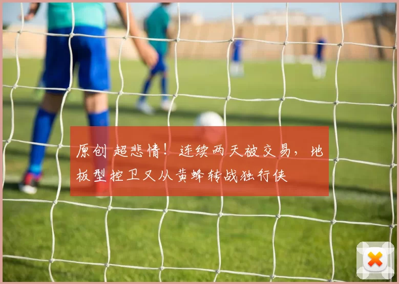 原创 超悲情！连续两天被交易，地板型控卫又从黄蜂转战独行侠