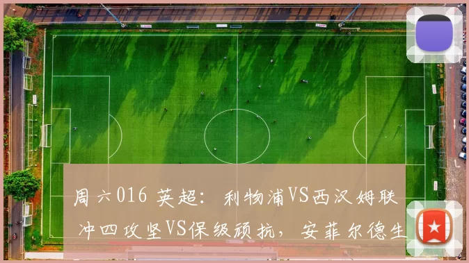 周六016 英超：利物浦VS西汉姆联 冲四攻坚VS保级顽抗，安菲尔德生死博弈_客场_核心_欧冠