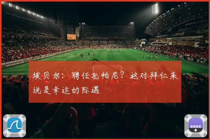 埃贝尔：聘任孔帕尼？这对拜仁来说是幸运的际遇