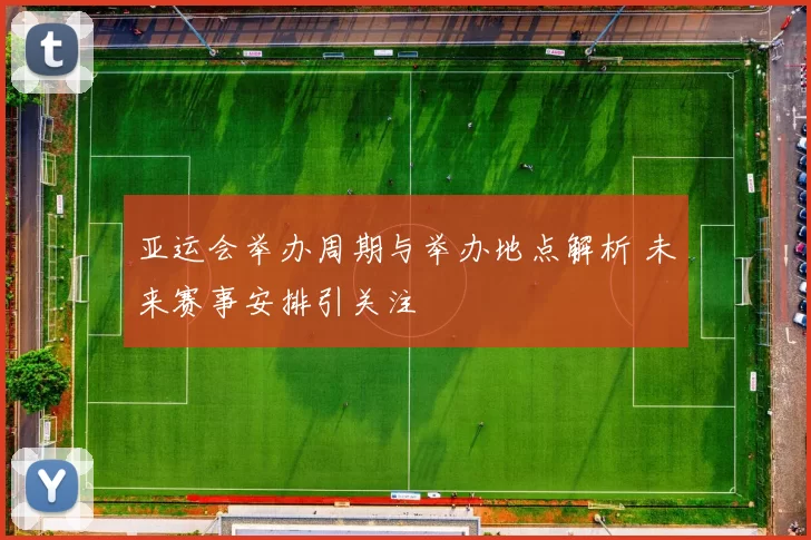 亚运会举办周期与举办地点解析 未来赛事安排引关注