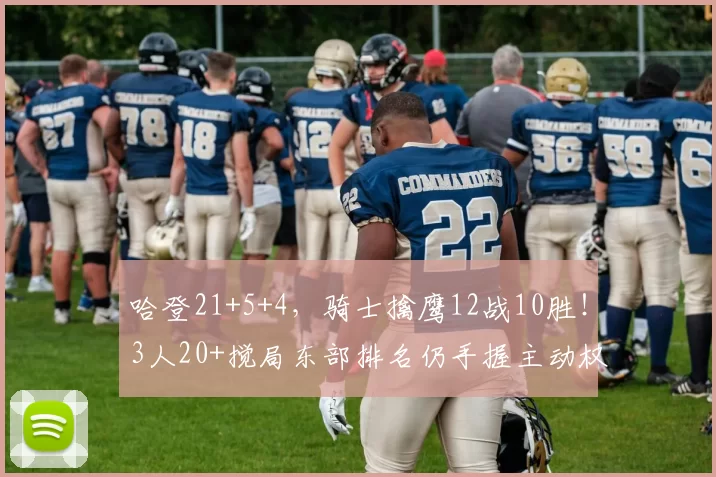 哈登21+5+4，骑士擒鹰12战10胜！3人20+搅局东部排名仍手握主动权