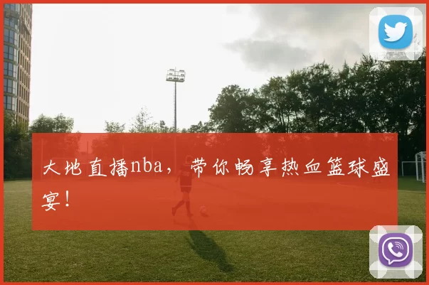 大地直播nba,带你畅享热血篮球盛宴!
