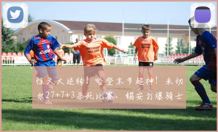 惊天大逆转！哈登末节超神！米切尔27+7+3杀死比赛，锡安打爆骑士