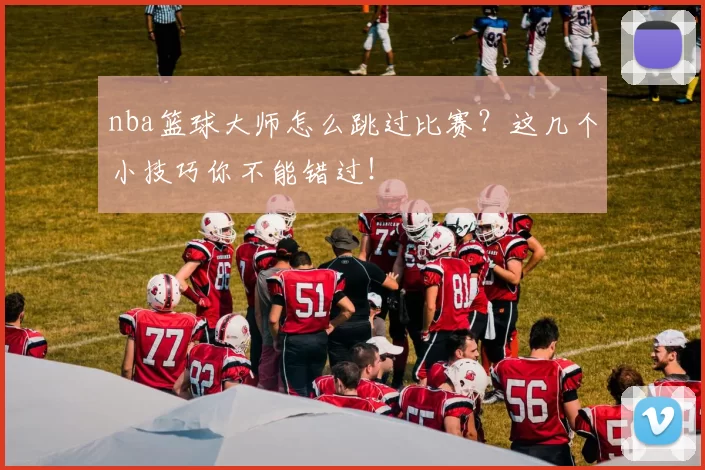 nba篮球大师怎么跳过比赛？这几个小技巧你不能错过！