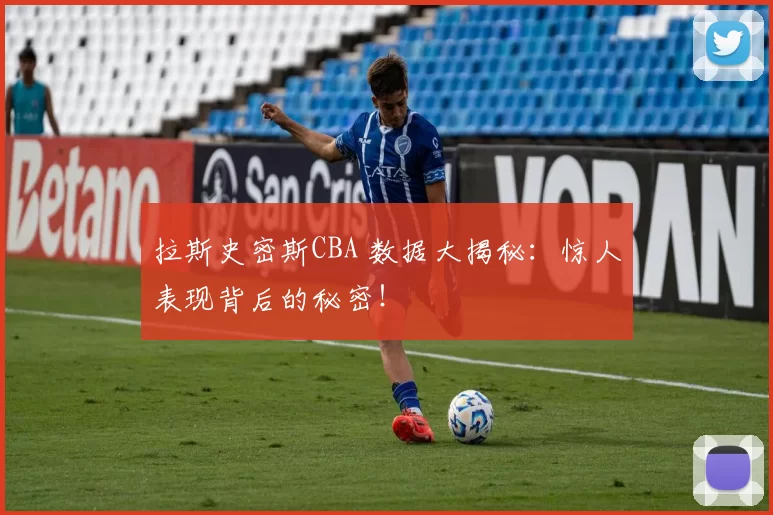 拉斯史密斯CBA 数据大揭秘：惊人表现背后的秘密！