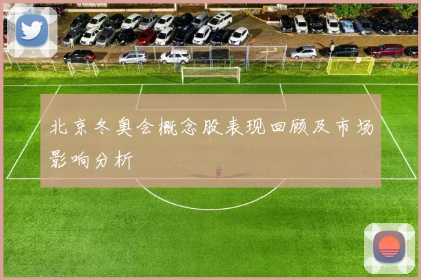 北京冬奥会概念股表现回顾及市场影响分析
