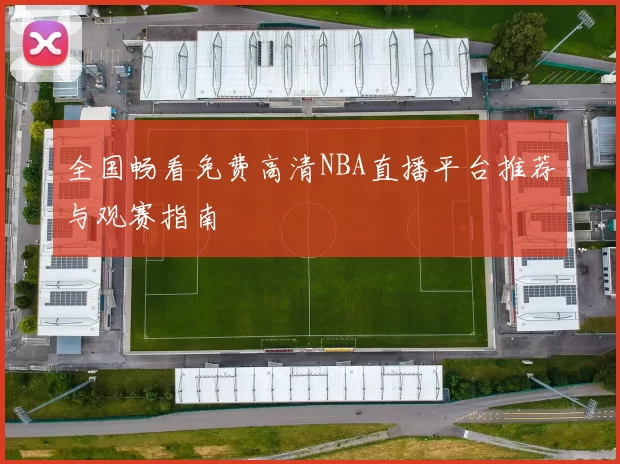 全国畅看免费高清NBA直播平台推荐与观赛指南