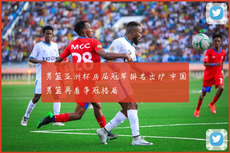 男篮亚洲杯历届冠军排名出炉 中国男篮再看争冠格局