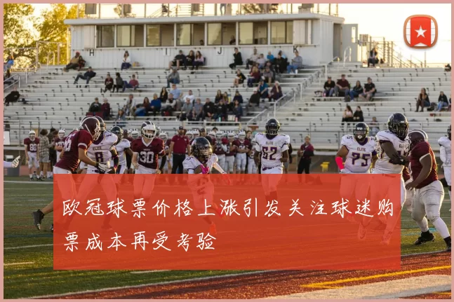 欧冠球票价格上涨引发关注球迷购票成本再受考验