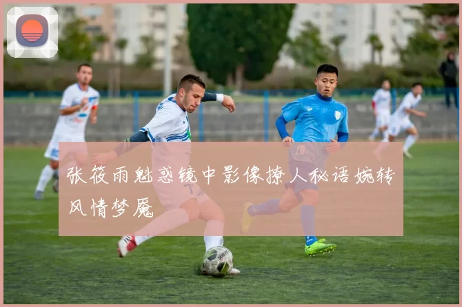 张筱雨魁惑镜中影像撩人秘语婉转风情梦魇