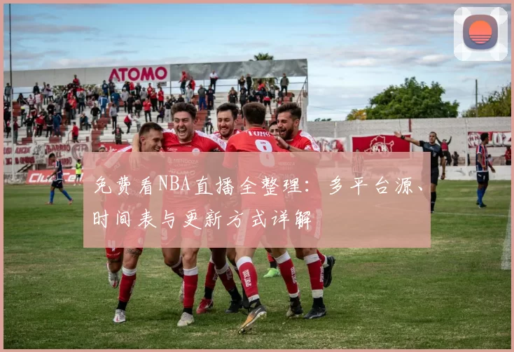 免费看NBA直播全整理：多平台源、时间表与更新方式详解
