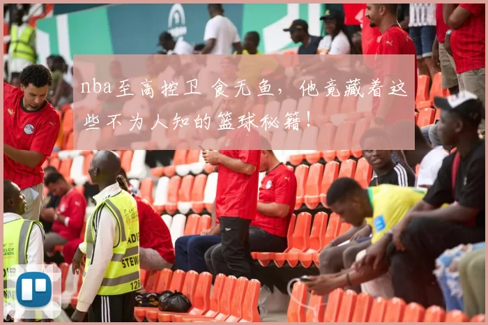 nba至高控卫 食无鱼，他竟藏着这些不为人知的篮球秘籍！