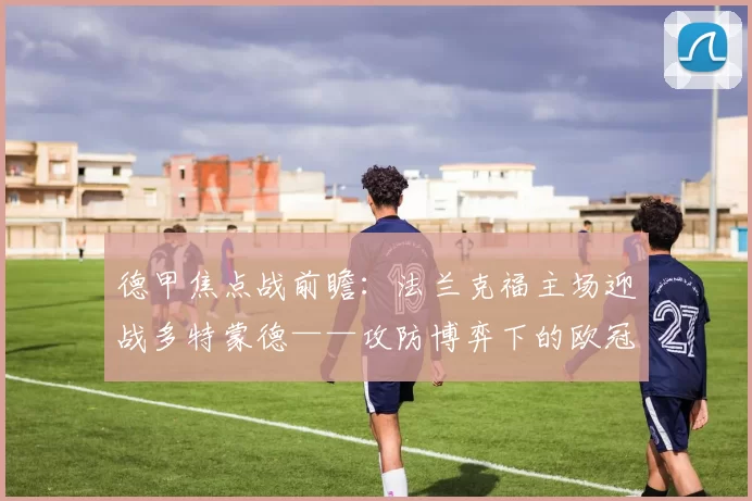 德甲焦点战前瞻：法兰克福主场迎战多特蒙德——攻防博弈下的欧冠资格争夺战