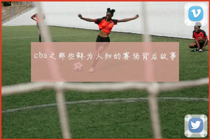 cba之那些鲜为人知的赛场背后故事