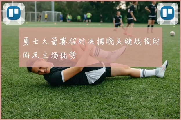 勇士火箭赛程对决揭晓关键战役时间及主场优势
