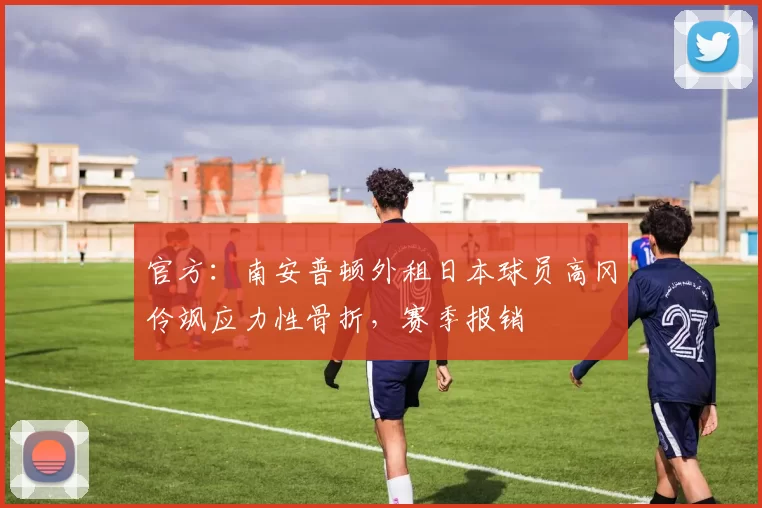 官方：南安普顿外租日本球员高冈伶飒应力性骨折，赛季报销