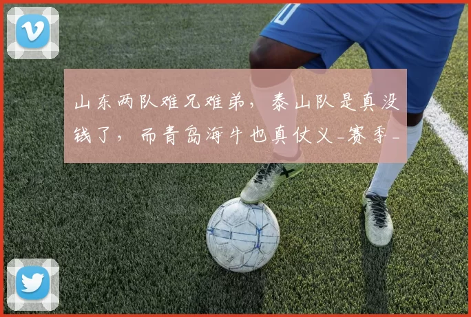山东两队难兄难弟，泰山队是真没钱了，而青岛海牛也真仗义_赛季_其他_进行