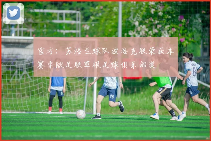 官方：苏格兰球队波洛克联荣获本赛季欧足联草根足球俱乐部奖