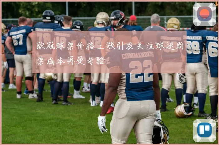 欧冠球票价格上涨引发关注球迷购票成本再受考验